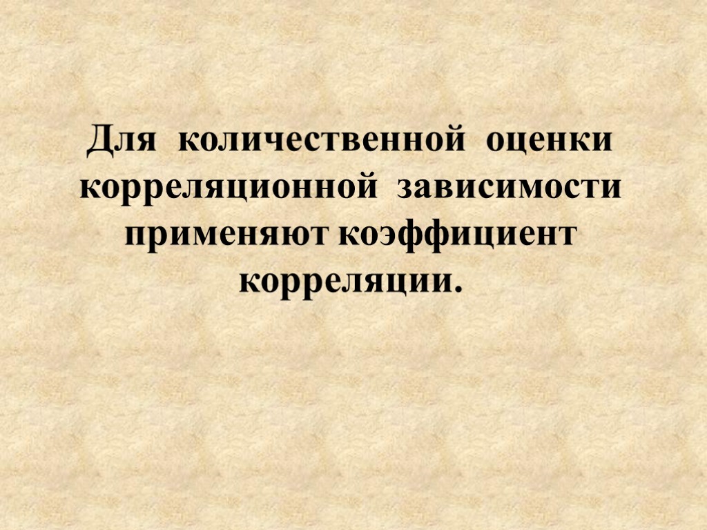 Для количественной оценки корреляционной зависимости применяют коэффициент корреляции.